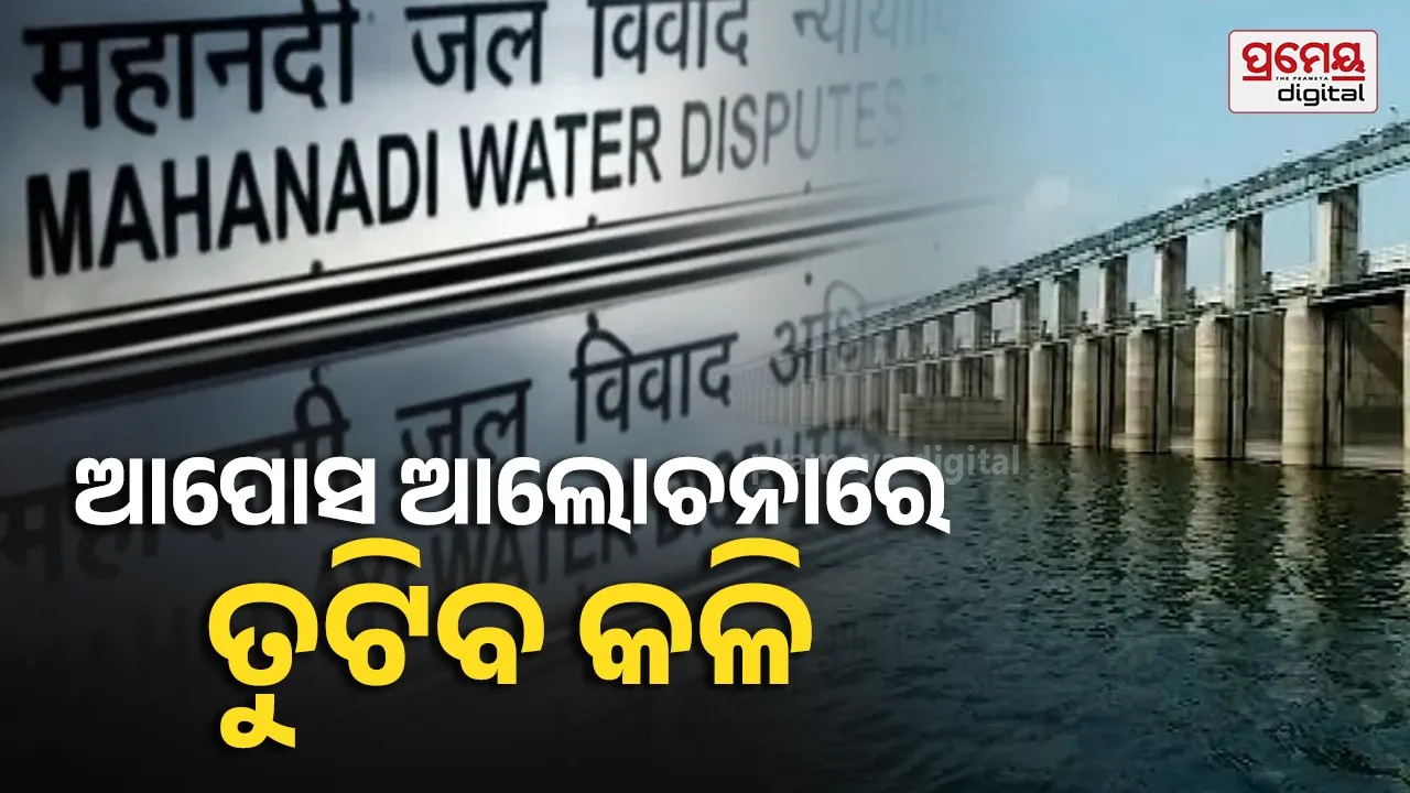 Mahanadi water dispute : ମହାନଦୀ ଜଳ ବିବାଦ ମାମଲା, ଆପୋସ ସାମଧାନ ପାଇଁ ଦୁଇ ରାଜ୍ୟର ସହମତି