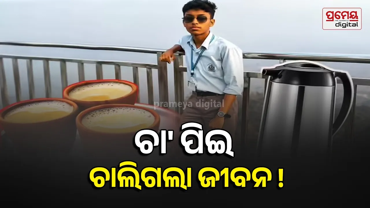 Hot Tea health risks : ଗରମ ଚା' ପିଇ ଚାଲିଗଲା ଛାତ୍ରଙ୍କ ଜୀବନ ! ସ୍କୁଲ କର୍ତ୍ତୃପକ୍ଷଙ୍କ ବିରୋଧରେ ଅବହେଳା ଅଭିଯୋଗ ଆଣିଲା ପରିବାର 