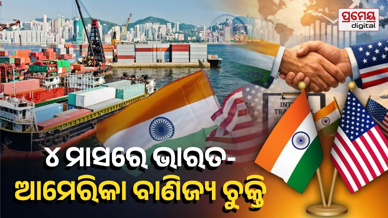 U.S.-India trade agreement ; ୪ ମାସରେ ଭାରତ-ଆମେରିକା ବାଣିଜ୍ୟ ଚୁକ୍ତି ; ବଢ଼ିବ ଦ୍ୱିପାକ୍ଷିକ ବ୍ୟବସାୟ