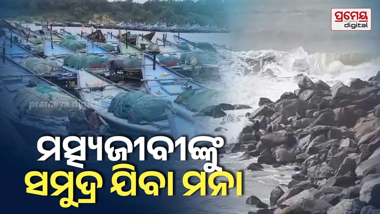 ବର୍ଷା ପାଇଁ ସମୁଦ୍ର ଅଶାନ୍ତ, ମତ୍ସ୍ୟଜୀବୀଙ୍କୁ ତିନି ଦିନ ସମୁଦ୍ର ଯିବାକୁ ବାରଣ